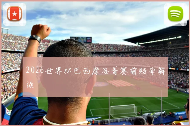 2026世界杯巴西摩洛哥赛前赔率解读