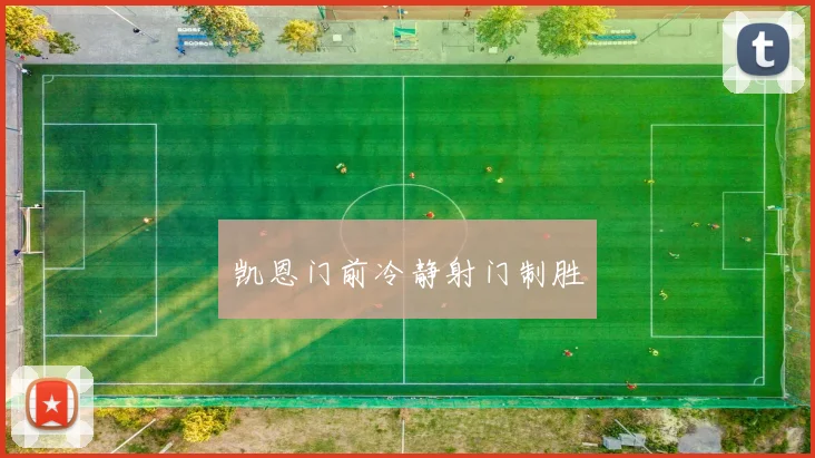 凯恩门前冷静射门制胜