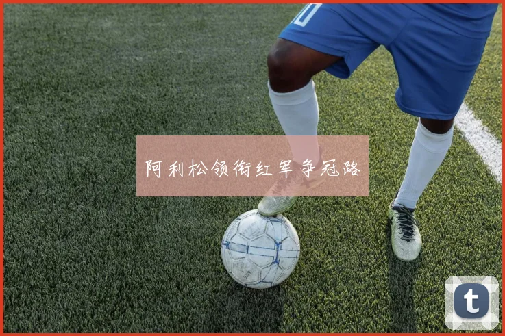 阿利松领衔红军争冠路