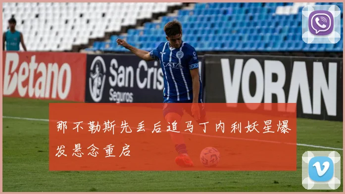 那不勒斯先丢后追马丁内利妖星爆发悬念重启