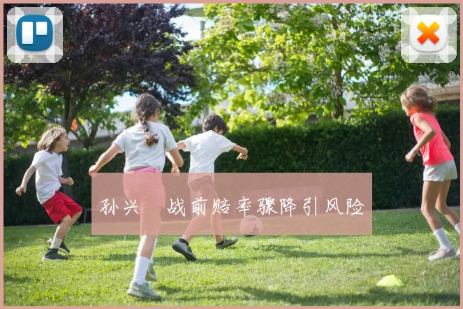 孙兴慜战前赔率骤降引风险