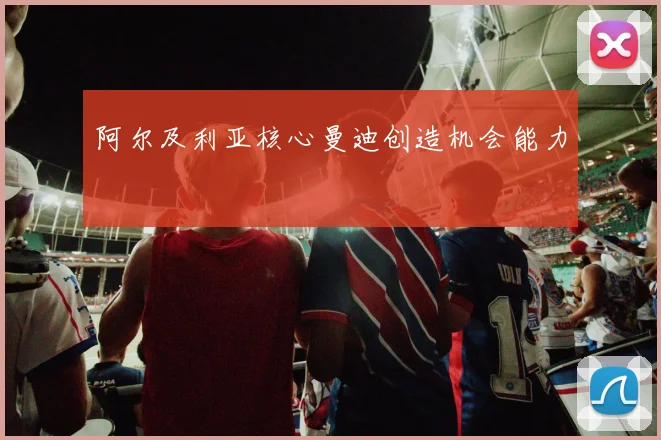 阿尔及利亚核心曼迪创造机会能力