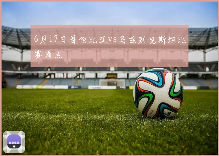 6月17日哥伦比亚vs乌兹别克斯坦比赛看点