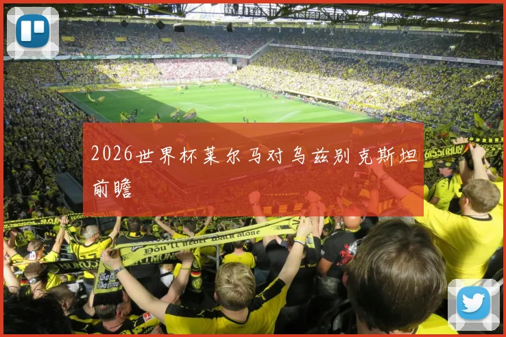 2026世界杯莱尔马对乌兹别克斯坦前瞻