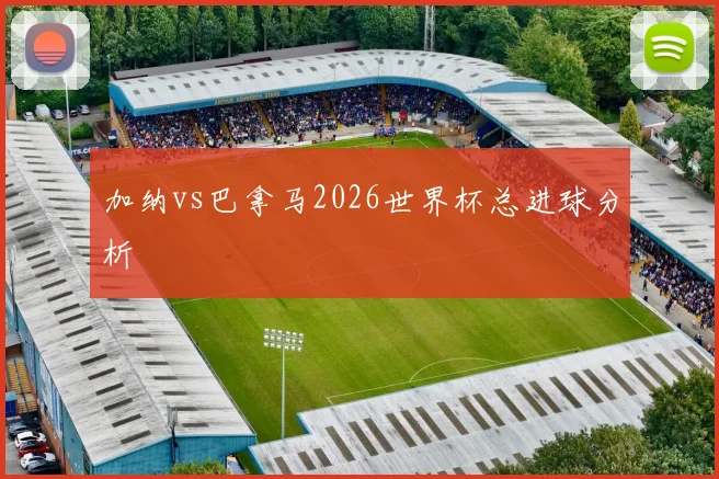 加纳vs巴拿马2026世界杯总进球分析