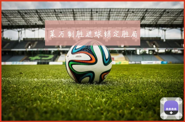莱万制胜进球锁定胜局