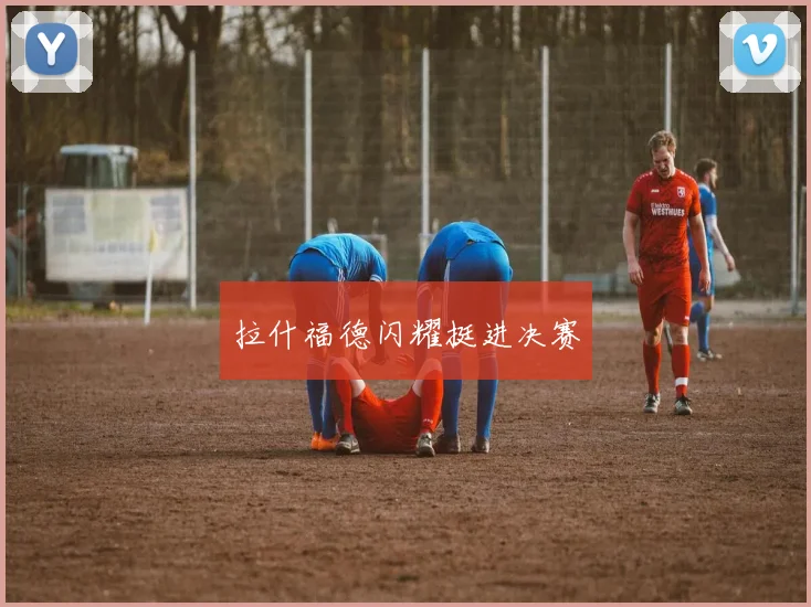 拉什福德闪耀挺进决赛