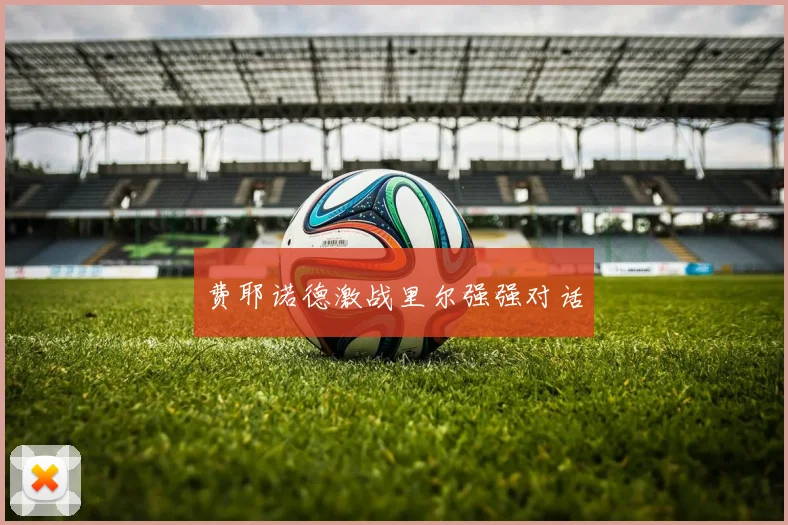费耶诺德激战里尔强强对话