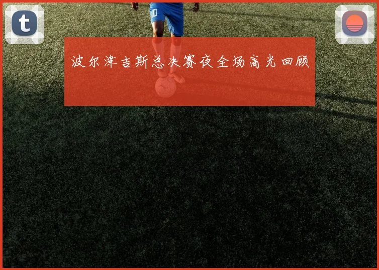 波尔津吉斯总决赛夜全场高光回顾
