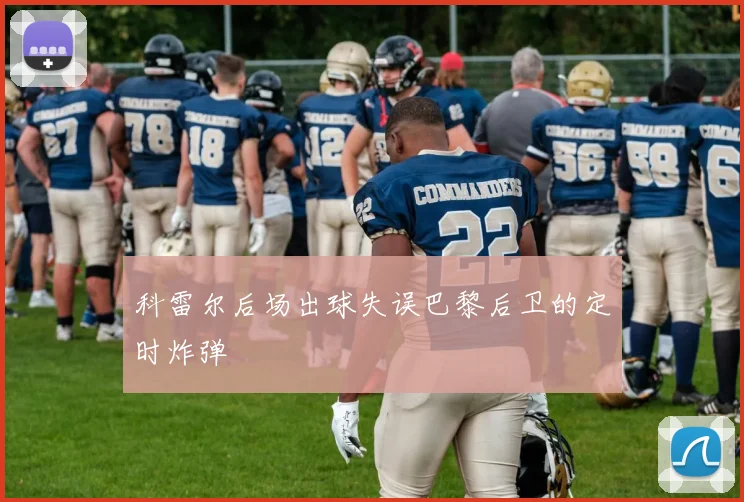 科雷尔后场出球失误巴黎后卫的定时炸弹