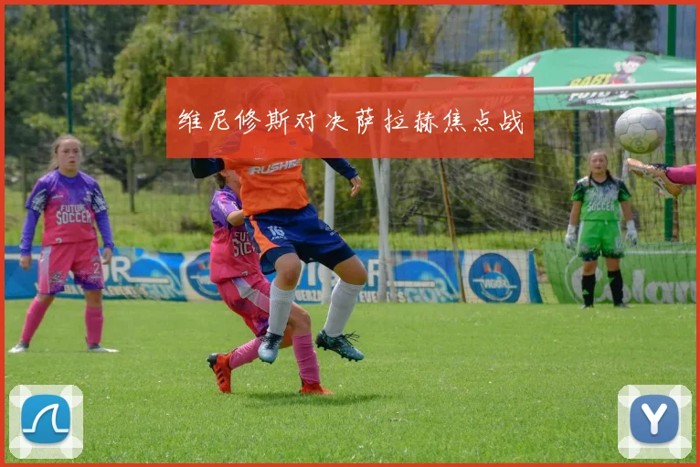 维尼修斯对决萨拉赫焦点战