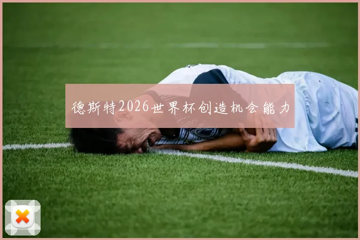 德斯特2026世界杯创造机会能力
