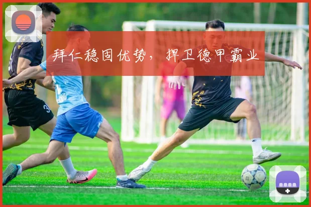 拜仁稳固优势，捍卫德甲霸业