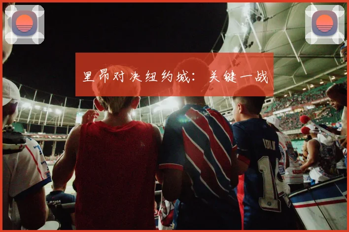 里昂对决纽约城:关键一战