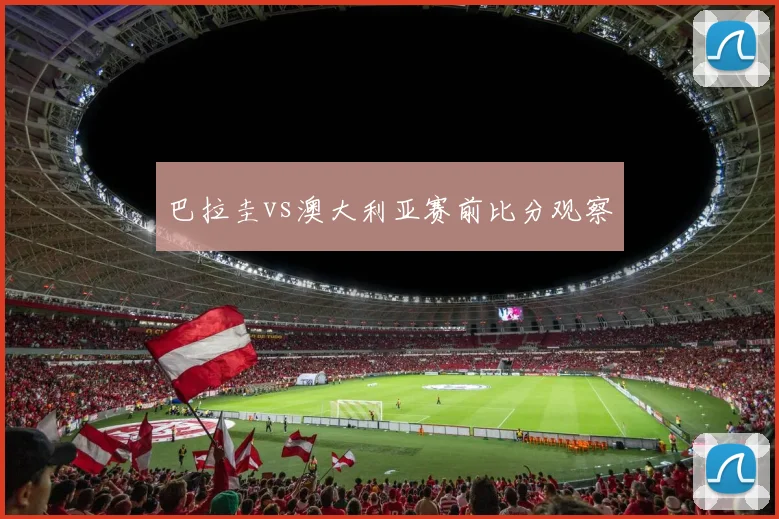 巴拉圭vs澳大利亚赛前比分观察