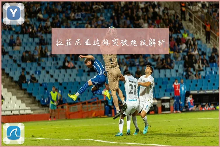 拉菲尼亚边路突破绝技解析