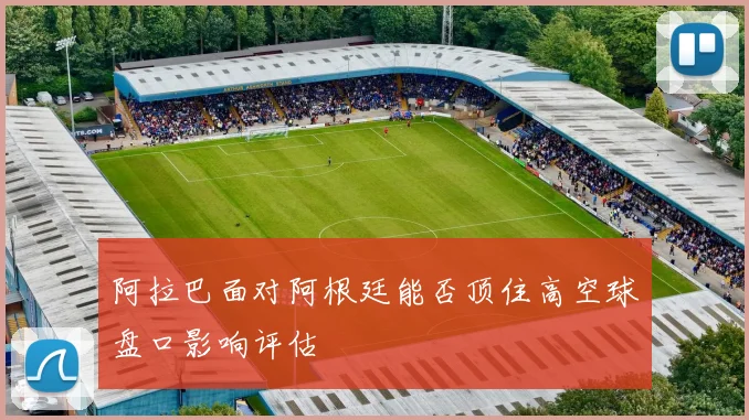 阿拉巴面对阿根廷能否顶住高空球盘口影响评估