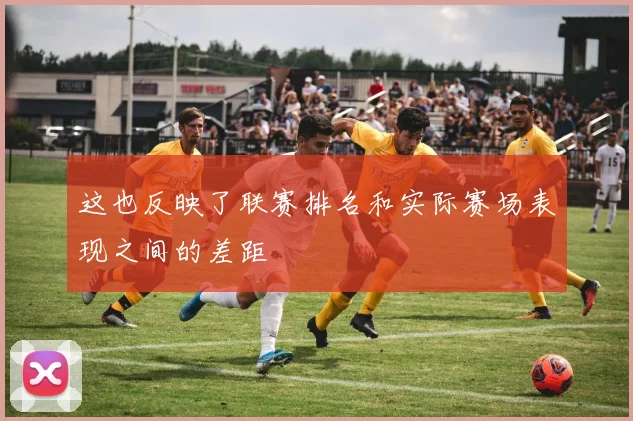 这也反映了联赛排名和实际赛场表现之间的差距