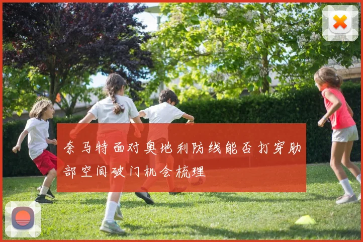 奈马特面对奥地利防线能否打穿肋部空间破门机会梳理