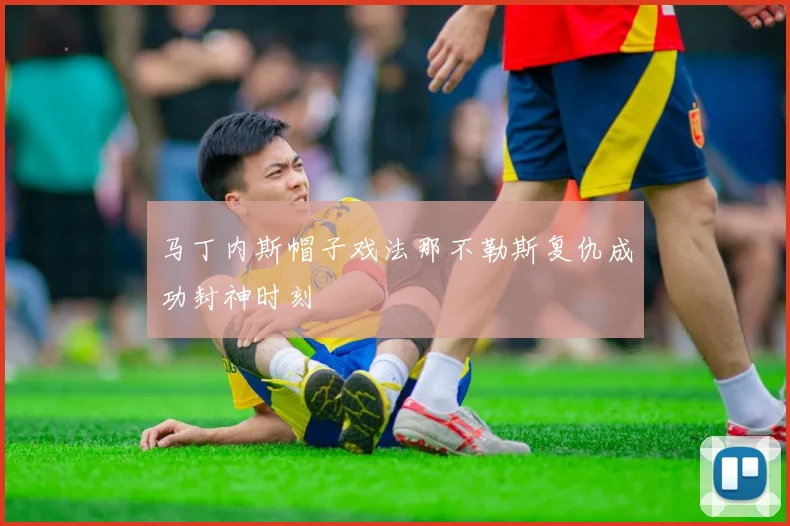 马丁内斯帽子戏法那不勒斯复仇成功封神时刻