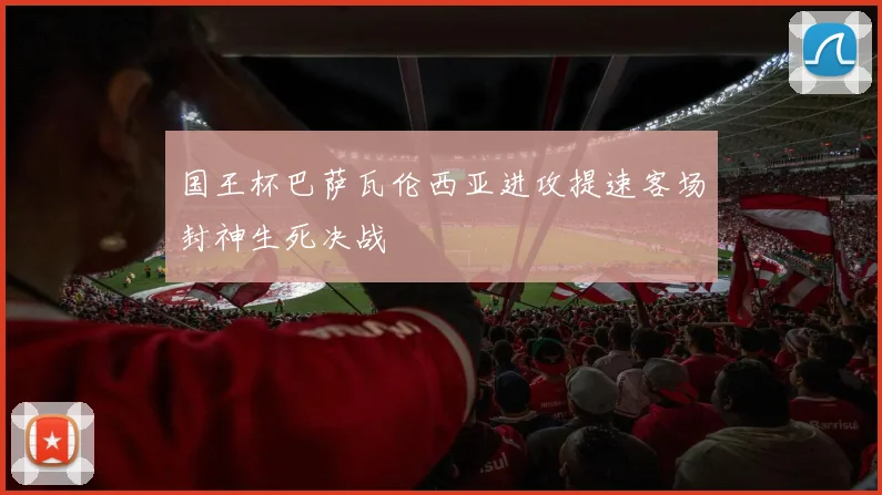 国王杯巴萨瓦伦西亚进攻提速客场封神生死决战
