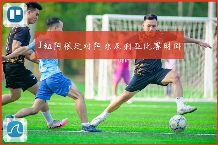 J组阿根廷对阿尔及利亚比赛时间