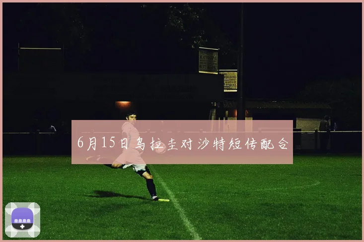 6月15日乌拉圭对沙特短传配合
