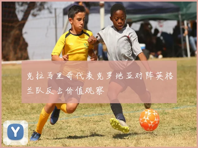 克拉马里奇代表克罗地亚对阵英格兰队反击价值观察