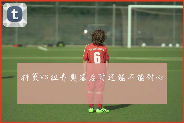 科莫vs拉齐奥落后时还能不能耐心