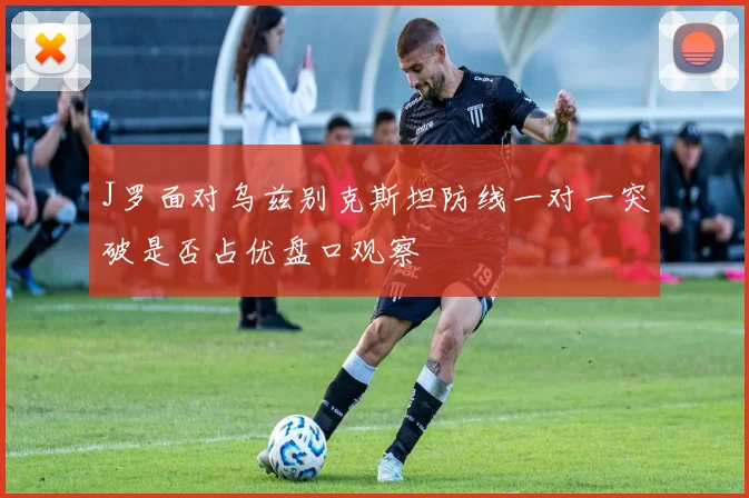 J罗面对乌兹别克斯坦防线一对一突破是否占优盘口观察