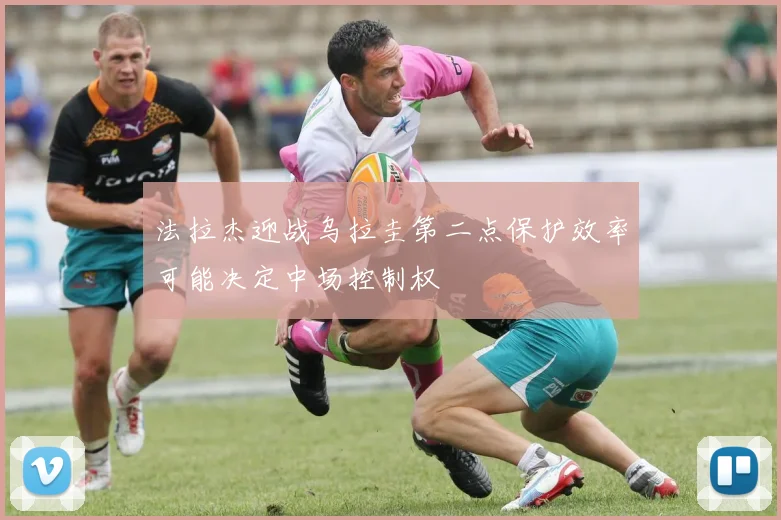 法拉杰迎战乌拉圭第二点保护效率可能决定中场控制权