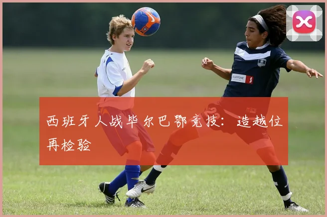 西班牙人战毕尔巴鄂竞技：造越位再检验
