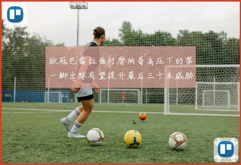 欧冠巴雷拉面对摩纳哥高压下的第一脚出球有望提升最后三十米威胁