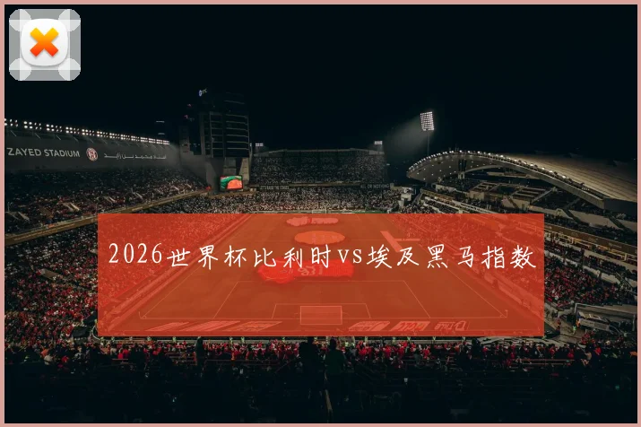 2026世界杯比利时vs埃及黑马指数