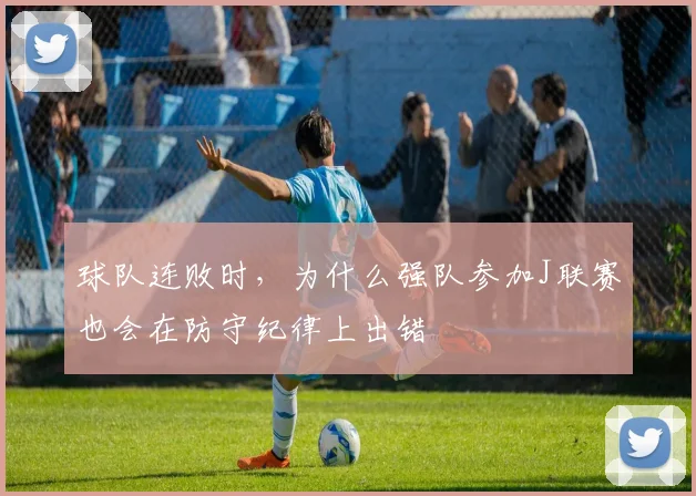 球队连败时，为什么强队参加J联赛也会在防守纪律上出错