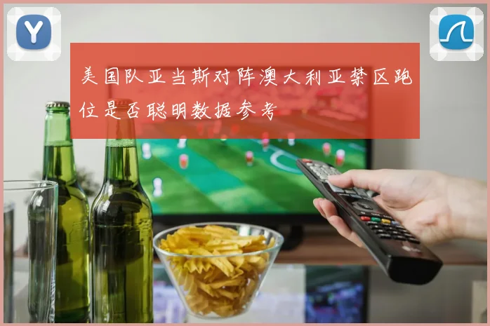 美国队亚当斯对阵澳大利亚禁区跑位是否聪明数据参考