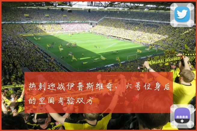 热刺迎战伊普斯维奇，六号位身后的空间考验双方