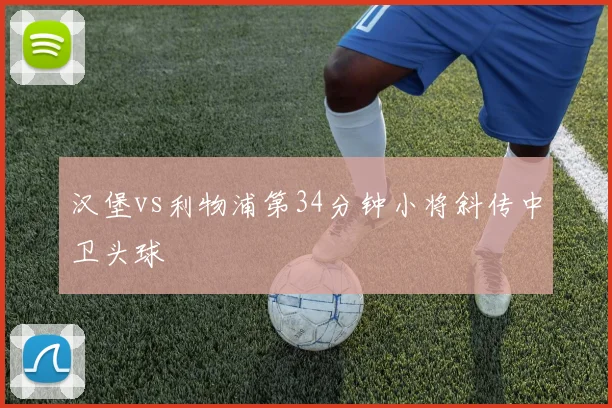 汉堡vs利物浦第34分钟小将斜传中卫头球